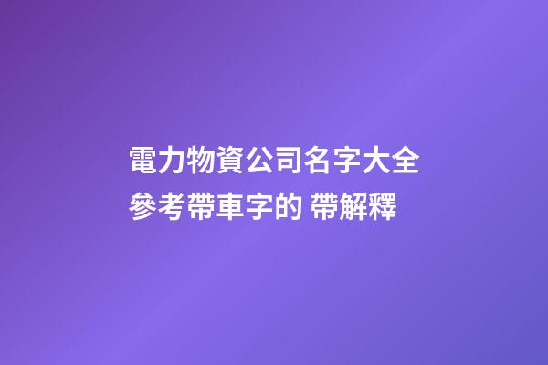 電力物資公司名字大全參考帶車字的 帶解釋-第1張-公司起名-玄機(jī)派